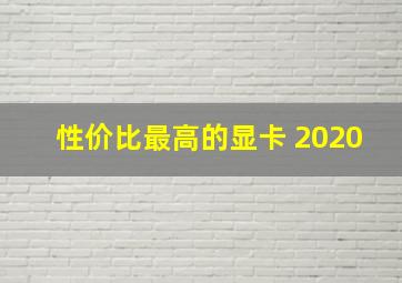 性价比最高的显卡 2020